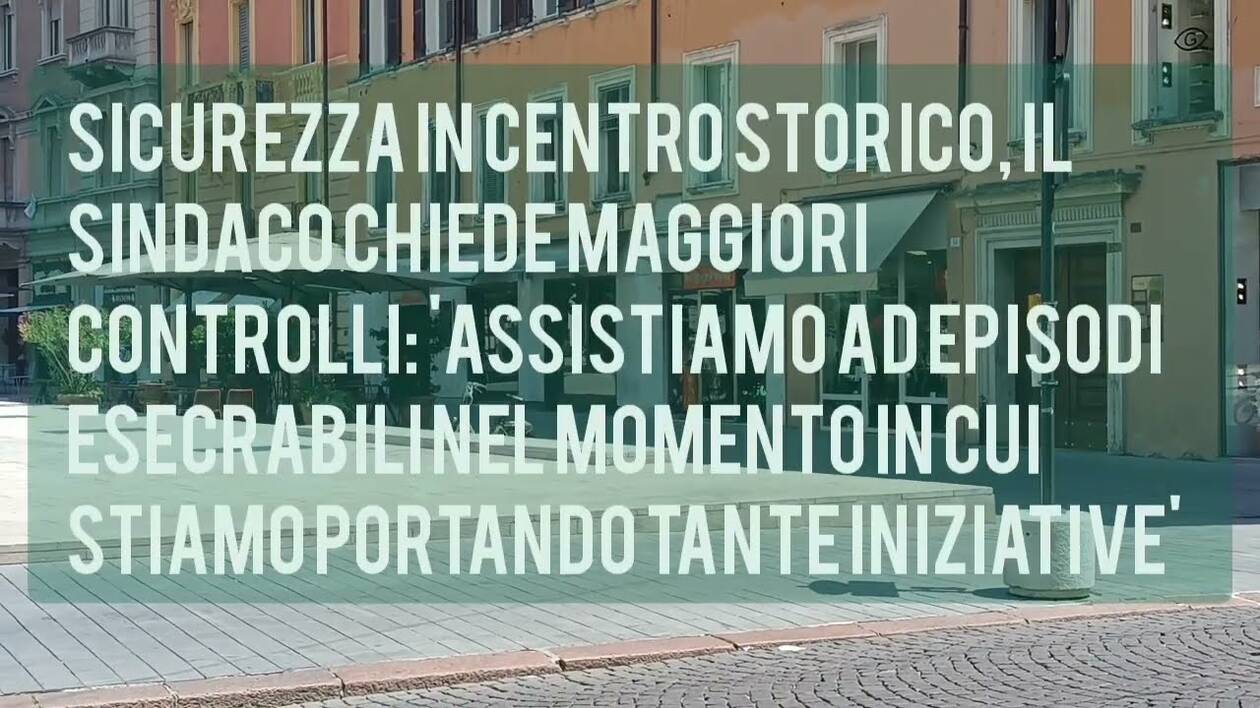 'Sicurezza, in centro episodi esecrabili, voglio capire il livello di controlli'